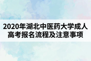 2020年湖北中醫(yī)藥大學成人高考報名流程及注意事項有哪些？