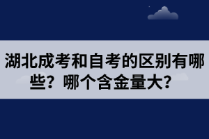 湖北成考和自考的區(qū)別有哪些？哪個含金量大？