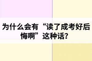 為什么會有“讀了成考好后悔啊”這種話？