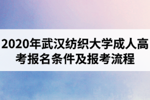 2020年武漢紡織大學(xué)成人高考報考條件及報名流程是怎樣的？