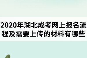 2020年湖北成考網(wǎng)上報(bào)名流程及需要上傳的材料有哪些？