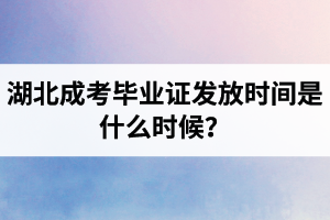 湖北成考畢業(yè)證發(fā)放時(shí)間是什么時(shí)候？成考一般幾月拿畢業(yè)證？