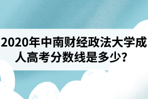 2020年中南財(cái)經(jīng)政法大學(xué)成人高考分?jǐn)?shù)線是多少？