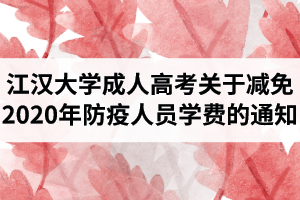 江漢大學成人高考關(guān)于減免2020年防疫人員成人教育學費的公告
