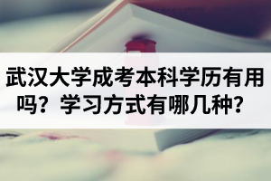武漢大學(xué)成考本科學(xué)歷有用嗎？武漢大學(xué)成考本科學(xué)習(xí)方式有哪幾種？