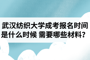 武漢紡織大學成人高考報名時間是什么時候？需要哪些材料？