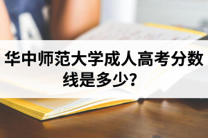 華中師范大學(xué)成人高考分?jǐn)?shù)線是多少？錄取通知書(shū)一般什么時(shí)候發(fā)？