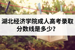 湖北經(jīng)濟(jì)學(xué)院成人高考錄取分?jǐn)?shù)線是多少？不及格能被錄取嗎？