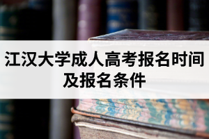 江漢大學(xué)成人高考報(bào)名時(shí)間和報(bào)名條件是怎樣的？