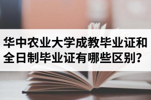華中農(nóng)業(yè)大學(xué)成教畢業(yè)證和全日制畢業(yè)證有哪些區(qū)別？成教畢業(yè)證有哪些優(yōu)勢(shì)？