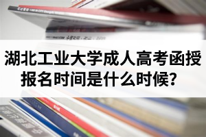 湖北工業(yè)大學(xué)成人高考函授報(bào)名時(shí)間是什么時(shí)候？報(bào)考流程是怎樣的？