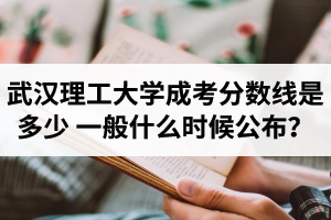 武漢理工大學(xué)成人高考分?jǐn)?shù)線是多少？一般什么時(shí)候公布？
