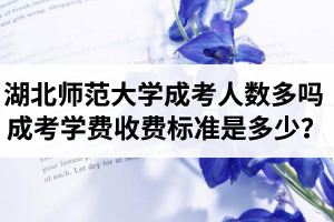 湖北師范大學(xué)成考人數(shù)多嗎？成考學(xué)費(fèi)收費(fèi)標(biāo)準(zhǔn)是多少？