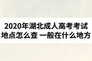 2020年湖北成人高考考試地點怎么查？一般在什么地方？