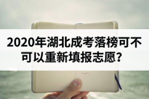 2020年湖北成考落榜可不可以重新填報志愿？征集志愿是什么意思？