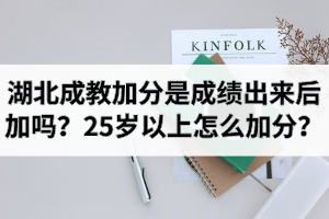 湖北成教加分是成績(jī)出來(lái)后加嗎？25歲以上怎么加分？
