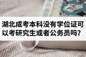 湖北成考本科沒有學(xué)位證可以考研究生或者公務(wù)員嗎？學(xué)位證優(yōu)勢(shì)有哪些？