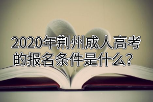 2020年荊州成人高考的報名條件是什么？