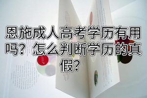 恩施成人高考學(xué)歷有用嗎？怎么判斷學(xué)歷的真假？