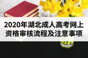 2020年湖北成人高考現(xiàn)場確認時間：網上資格審核流程及注意事項