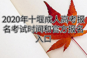 2020年十堰成人高考報名考試時間和官方報名入口