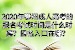 2020年鄂州成人高考的報(bào)名考試時間是什么時候？報(bào)名入口在哪？