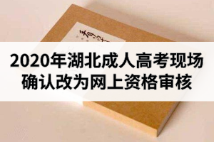 2020年湖北成人高考現(xiàn)場確認改為網(wǎng)上資格審核：資格審核時間9月12日－17日