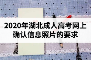 2020年湖北成人高考網上確認信息照片的要求：網上資格審核要求介紹