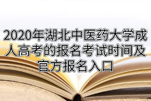 2020年湖北中醫(yī)藥大學成人高考的報名考試時間及官方報名入口