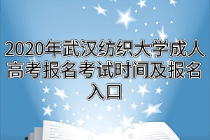 2020年武漢紡織大學成人高考報名考試時間及報名入口