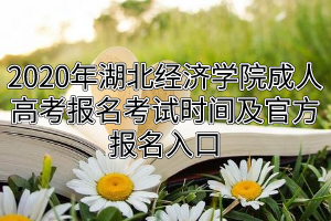 2020年湖北經(jīng)濟(jì)學(xué)院成人高考報名考試時間及官方報名入口