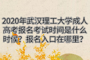 2020年武漢理工大學成人高考報名考試時間是什么時候？報名入口在哪里？