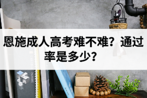 恩施成人高考難不難？通過率是多少？