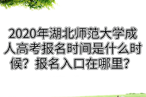 2020年湖北師范大學(xué)成人高考報(bào)名時(shí)間是什么時(shí)候？報(bào)名入口在哪里？