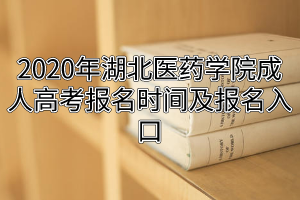2020年湖北醫(yī)藥學(xué)院成人高考報(bào)名時(shí)間及報(bào)名入口