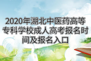 2020年湖北中醫(yī)藥高等?？茖W(xué)校成人高考報名時間及報名入口