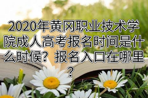2020年黃岡職業(yè)技術(shù)學(xué)院成人高考報名時間是什么時候？報名入口在哪里？