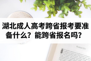 湖北成人高考跨省報考要準(zhǔn)備什么？能跨省報名嗎？