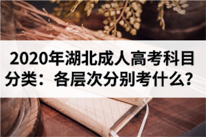 2020年湖北成人高考科目分類：各層次分別考什么？