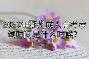 2020年鄂州成人高考考試時(shí)間是什么時(shí)候？