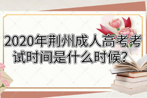 2020年荊州成人高考考試時間是什么時候？
