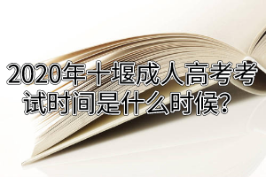 2020年十堰成人高考考試時(shí)間是什么時(shí)候？