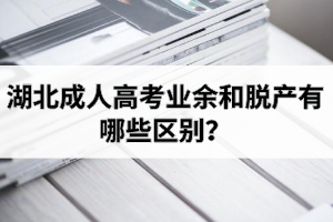 湖北成人高考業(yè)余和脫產(chǎn)有哪些區(qū)別？