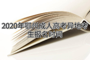 2020年鄂州成人高考異地考生報(bào)名時(shí)間