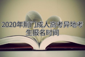 2020年荊門成人高考異地考生報名時間