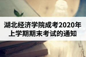 湖北經(jīng)濟(jì)學(xué)院成人高考2020年上學(xué)期期末考試的通知