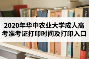 2020年華中農(nóng)業(yè)大學(xué)成人高考準(zhǔn)考證打印時間及打印入口