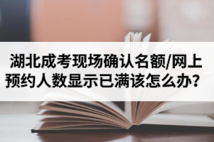 湖北成考現(xiàn)場確認名額滿了、網(wǎng)上預(yù)約人數(shù)顯示已滿該怎么辦？
