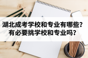 湖北成考學(xué)校和專業(yè)有哪些？有必要挑學(xué)校和專業(yè)嗎？