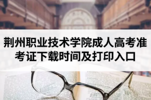2020年荊州職業(yè)技術(shù)學(xué)院成人高考準(zhǔn)考證下載時(shí)間及打印入口